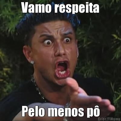 Vamo respeita Pelo menos p�