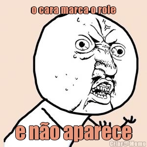 o cara marca o role e n�o aparece