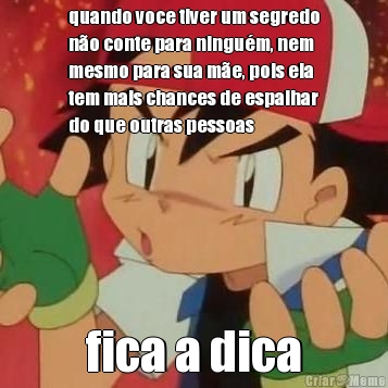 quando voce tiver um segredo
n�o conte para ningu�m, nem
mesmo para sua m�e, pois ela
tem mais chances de espalhar
do que outras pessoas fica a dica