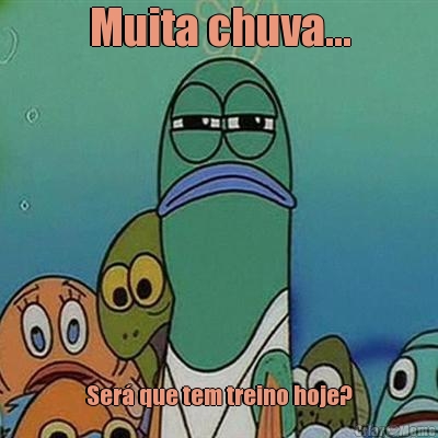 Muita chuva... Ser� que tem treino hoje?