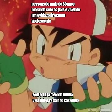 pessoas de mais de 30 anos
morando com os pais e vivendo
uma vida zoeira como
adolescente e eu aqui j� fazendo minha
vaquinha pra sair de casa logo