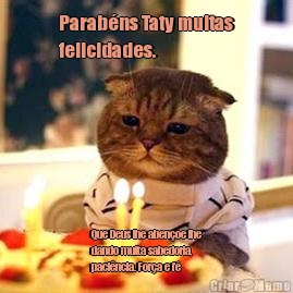 Parab�ns Taty muitas
felicidades. Que Deus lhe aben�oe lhe
dando muita sabedoria,
paci�ncia. For�a e f�
