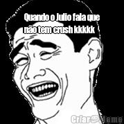 Quando o Julio fala que
n�o tem crush kkkkk 