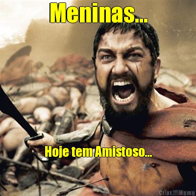 Meninas... Hoje tem Amistoso...