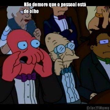 N�o demore que o pessoal est�
de olho 