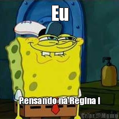 Eu Pensando na Regina !