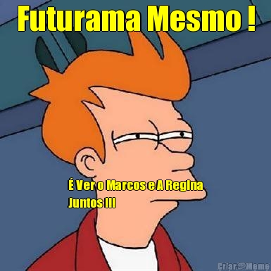 Futurama Mesmo ! � Ver o Marcos e A Regina
Juntos !!!