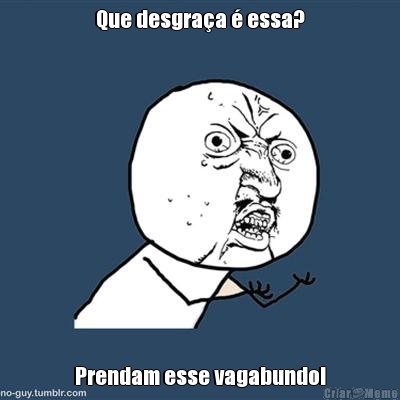 Que desgra�a � essa? Prendam esse vagabundo!
