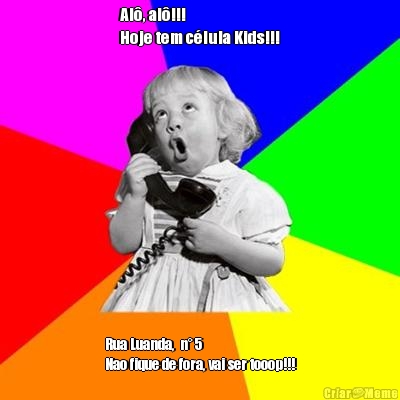 Al�, al�!!!
Hoje tem c�lula Kids!!! Rua Luanda,  n� 5 
Nao fique de fora, vai ser tooop!!!