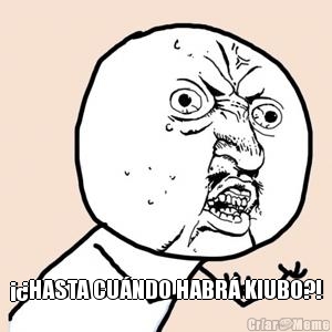  ��HASTA CU�NDO HABR� KIUBO?!