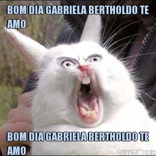 BOM DIA GABRIELA BERTHOLDO TE
AMO BOM DIA GABRIELA BERTHOLDO TE
AMO 