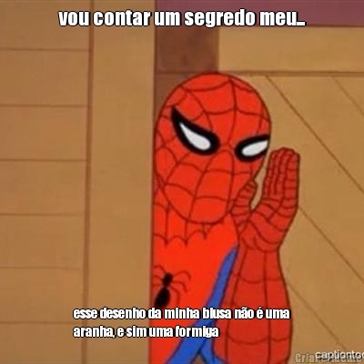 vou contar um segredo meu... esse desenho da minha blusa n�o � uma
aranha, e sim uma formiga