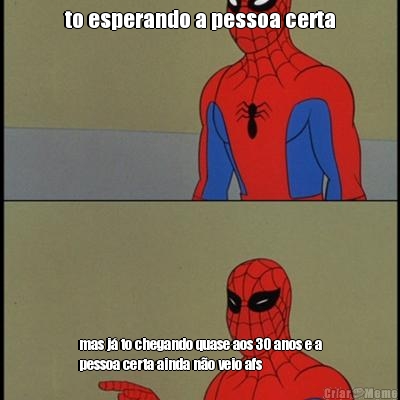 to esperando a pessoa certa mas j� to chegando quase aos 30 anos e a
pessoa certa ainda n�o veio afs