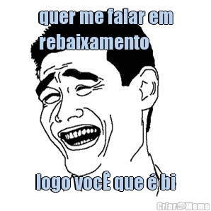 quer me falar em
rebaixamento logo voc� que � bi