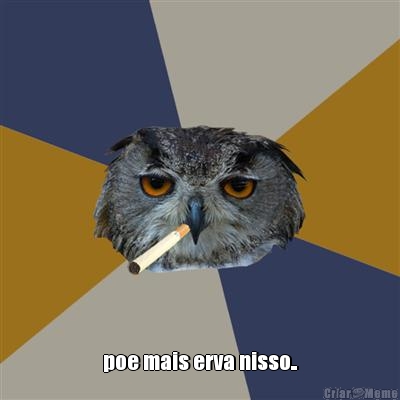  poe mais erva nisso..