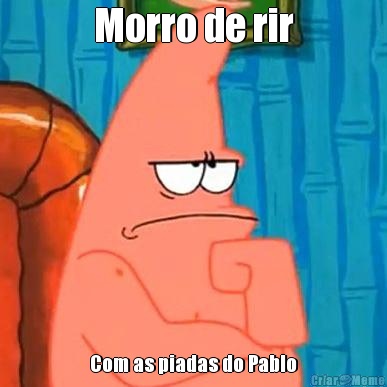 Morro de rir Com as piadas do Pablo