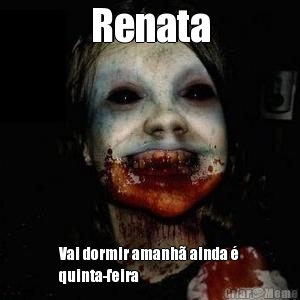 Renata Vai dormir amanh� ainda �
quinta-feira