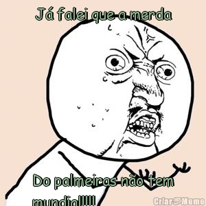 J� falei que a merda Do palmeiras n�o tem
mundial!!!!