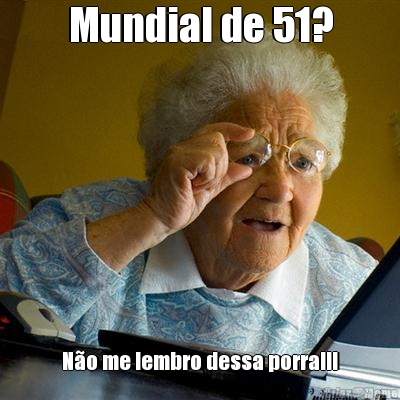 Mundial de 51? N�o me lembro dessa porra!!!