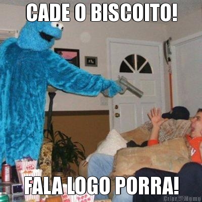 CADE O BISCOITO! FALA LOGO PORRA!