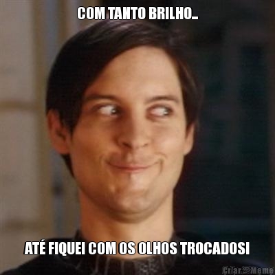 COM TANTO BRILHO... AT� FIQUEI COM OS OLHOS TROCADOS!
