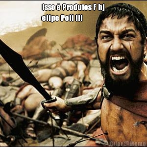 Isso � Produtos F hj
elipe Poli !!! 