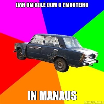 DAR UM ROL� COM O F.MONTEIRO IN MANAUS