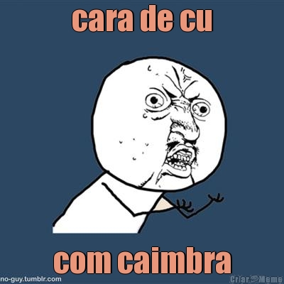 cara de cu com caimbra