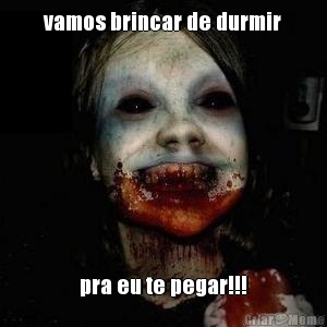 vamos brincar de durmir pra eu te pegar!!!