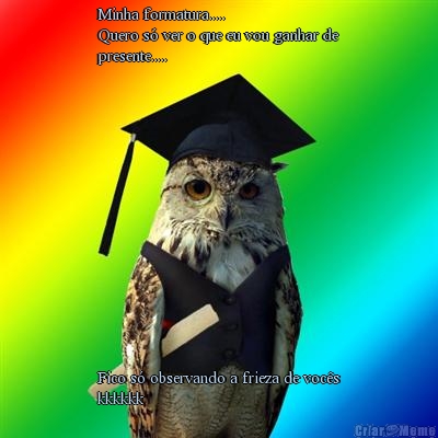 Minha formatura.....
Quero s� ver o que eu vou ganhar de
presente..... Fico s� observando a frieza de voc�s
kkkkkk
