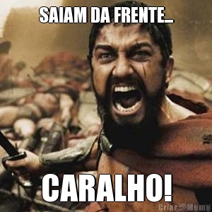 SAIAM DA FRENTE... CARALHO!