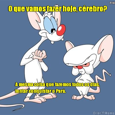 O que vamos fazer hoje, c�rebro? A mesma coisa que fazemos todos os dias,
tentar conquistar o Par�.
