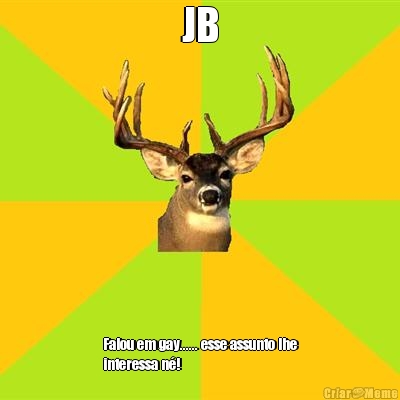 JB Falou em gay...... esse assunto lhe
interessa n�!