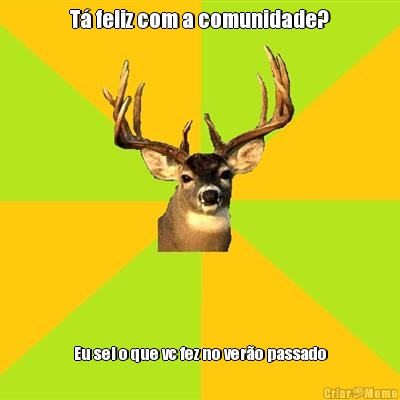 T� feliz com a comunidade? Eu sei o que vc fez no ver�o passado