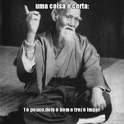 uma coisa � certa: 1 � pouco,dois � bom e trez � impar