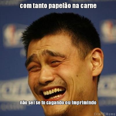 com tanto papel�o na carne n�o sei se to cagando ou imprimindo