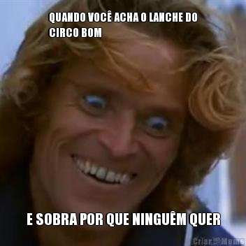 QUANDO VOC� ACHA O LANCHE DO
CIRCO BOM E SOBRA POR QUE NINGU�M QUER