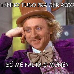 TENHO TUDO PRA SER RICO S� ME FALTA O MONEY