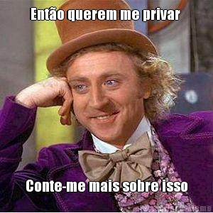 Ent�o querem me privar  Conte-me mais sobre isso