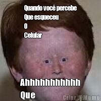 Quando voc� percebe
Que esqueceu
O
Celular Ahhhhhhhhhhh
Que
Merda
