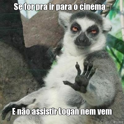 Se for pra ir para o cinema​ E n�o assistir Logan nem vem