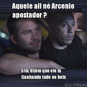 Aquele ali n� Arcenio
apostador ? Sim, dizem que ele t� 
Ganhando tudo no bets