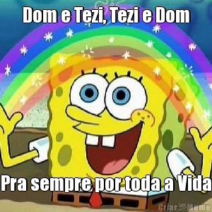 Dom e Tezi, Tezi e Dom Pra sempre por toda a Vida