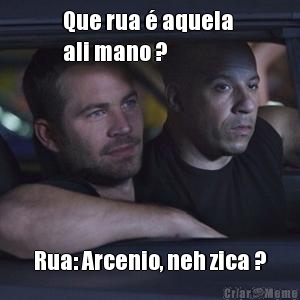Que rua � aquela 
ali mano ? Rua: Arcenio, neh zica ?