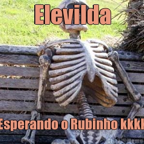 Elevilda Esperando o Rubinho kkkk