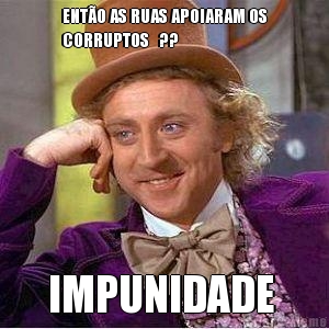 ENT�O AS RUAS APOIARAM OS
CORRUPTOS   ?? IMPUNIDADE 