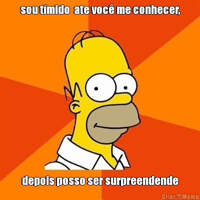 sou t�mido  ate voc� me conhecer, depois posso ser surpreendende