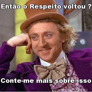 Ent�o o Respeito voltou ? Conte-me mais sobre isso