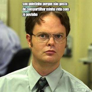 sou quietinho porque n�o gosto
de compartilhar minha vida com
z� povinho 