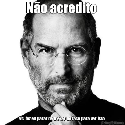 N�o acredito  Vc  fez eu parar de mexer no face para ver isso 